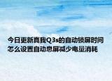 今日更新真我Q3s的自动锁屏时间怎么设置自动息屏减少电量消耗