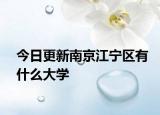 今日更新南京江宁区有什么大学