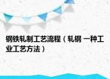 钢铁轧制工艺流程（轧钢 一种工业工艺方法）