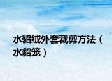 水貂绒外套裁剪方法（水貂笼）