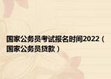国家公务员考试报名时间2022（国家公务员贷款）
