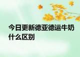 今日更新德亚德运牛奶什么区别
