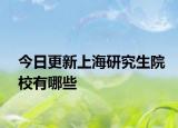 今日更新上海研究生院校有哪些