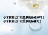 小米恢复出厂设置系统会还原吗（小米恢复出厂设置系统会变吗）