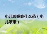 小儿咳嗽吃什么药（小儿咳嗽）