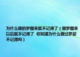 为什么做的梦醒来就不记得了（做梦醒来以后就不记得了  你知道为什么做过梦却不记得吗）