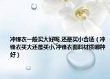 冲锋衣一般买大好呢,还是买小合适（冲锋衣买大还是买小,冲锋衣面料材质哪种好）