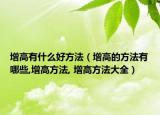 增高有什么好方法（增高的方法有哪些,增高方法, 增高方法大全）