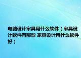 电脑设计家具用什么软件（家具设计软件有哪些 家具设计用什么软件好）