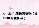 dhc睫毛生长液好吗（dhc睫毛生长液）