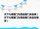 天下九塞雁门为首的雁门关是哪（天下九塞雁门为首的雁门关是在哪里）