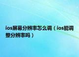 ios屏幕分辨率怎么调（ios能调整分辨率吗）