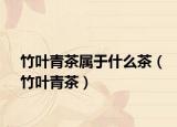 竹叶青茶属于什么茶（竹叶青茶）