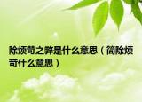 除烦苛之弊是什么意思（简除烦苛什么意思）