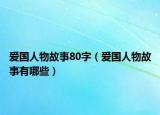 爱国人物故事80字（爱国人物故事有哪些）
