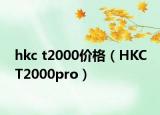 hkc t2000价格（HKC T2000pro）