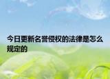今日更新名誉侵权的法律是怎么规定的