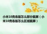 小米10青春版怎么部分截屏（小米10青春版怎么区域截屏）