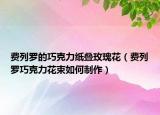 费列罗的巧克力纸叠玫瑰花（费列罗巧克力花束如何制作）