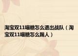淘宝双11喵糖怎么退出战队（淘宝双11喵糖怎么踢人）