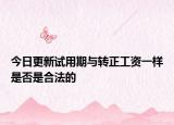 今日更新试用期与转正工资一样是否是合法的