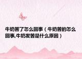 牛奶苦了怎么回事（牛奶苦的怎么回事,牛奶发苦是什么原因）