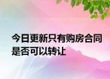 今日更新只有购房合同是否可以转让