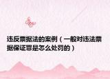 违反票据法的案例（一般对违法票据保证罪是怎么处罚的）