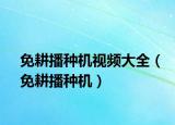 免耕播种机视频大全（免耕播种机）