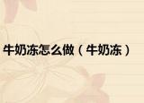 牛奶冻怎么做（牛奶冻）