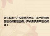 怎么知道小产权房是否合法（小产权房的房证如何验证真假小产权房子房产证如何办）