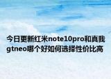 今日更新红米note10pro和真我gtneo哪个好如何选择性价比高