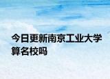 今日更新南京工业大学算名校吗