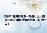 拨开云雾见月明下一句是什么（拨开云雾见月明 这句话的前一句是什么）