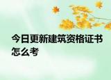 今日更新建筑资格证书怎么考