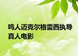 鸣人迈克尔格雷西执导真人电影