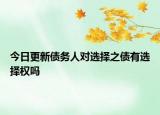 今日更新债务人对选择之债有选择权吗