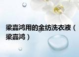 梁嘉鸿用的金纺洗衣液（梁嘉鸿）