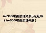 iso9000质量管理体系认证证书（iso9000质量管理体系）