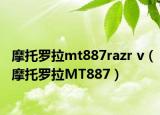 摩托罗拉mt887razr v（摩托罗拉MT887）