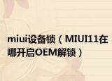 miui设备锁（MIUI11在哪开启OEM解锁）