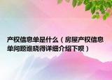 产权信息单是什么（房屋产权信息单问题谁晓得详细介绍下呗）