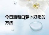 今日更新白萝卜好吃的方法