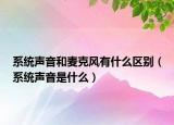 系统声音和麦克风有什么区别（系统声音是什么）