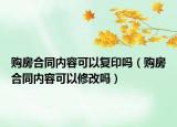 购房合同内容可以复印吗（购房合同内容可以修改吗）