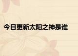 今日更新太阳之神是谁