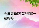 今日更新虾和鸡蛋能一起吃吗