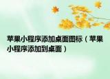 苹果小程序添加桌面图标（苹果小程序添加到桌面）