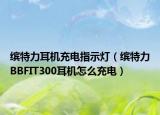 缤特力耳机充电指示灯（缤特力BBFIT300耳机怎么充电）