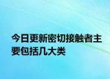 今日更新密切接触者主要包括几大类
